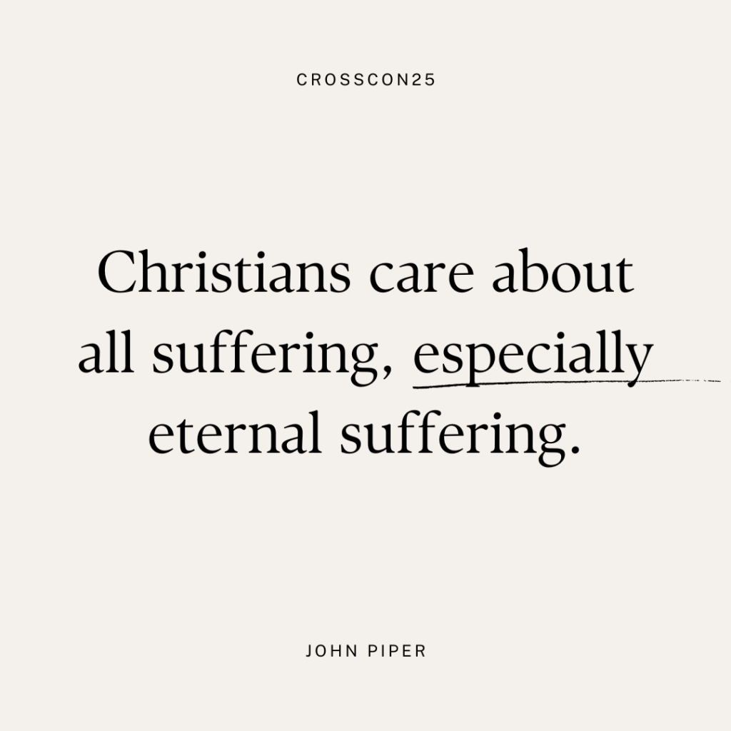 Christians care about all suffering, especially eternal suffering. - John Piper, Cross Con 2025