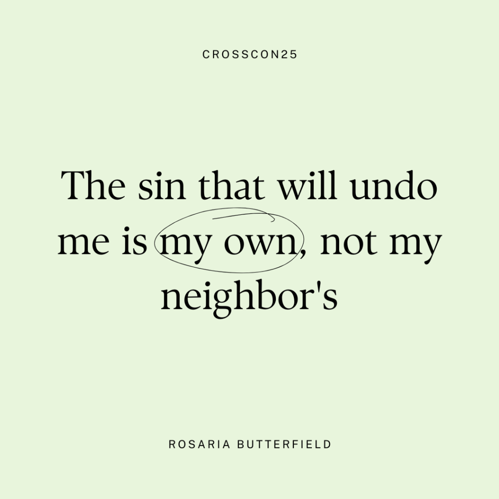 The sin that will undo me is my own, not my neighbor's. - Rosaria Butterfield, Cross Con 2025